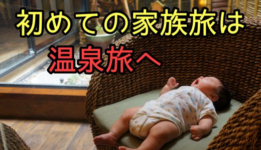 子供との初めての家族旅行は近くの温泉がおすすめな3つの理由